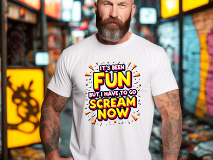 It's Been Fun But I Have To Go Scream Now Sarcastic Tee