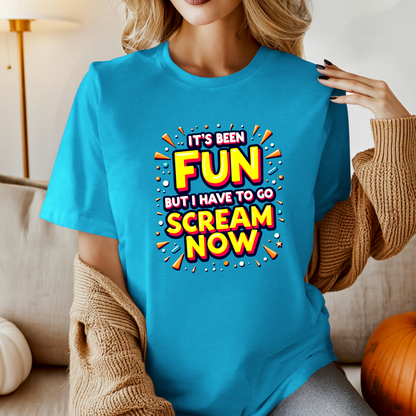 It's Been Fun But I Have To Go Scream Now Sarcastic Tee