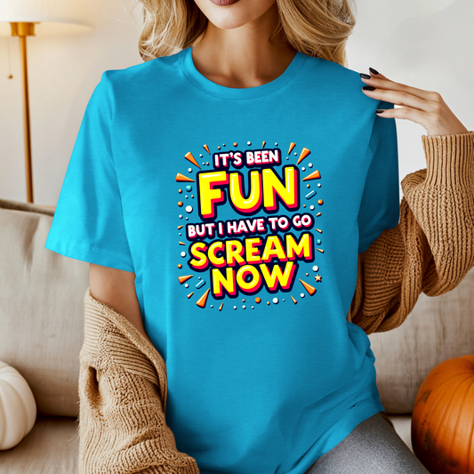 It's Been Fun But I Have To Go Scream Now Sarcastic Tee