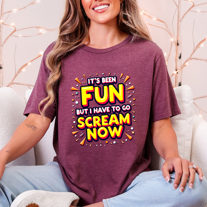 It's Been Fun But I Have To Go Scream Now Sarcastic Tee